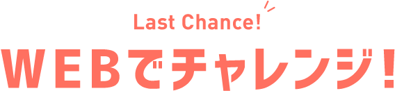 Last Chance!WEBでチャレンジ！